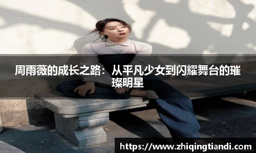 周雨薇的成长之路：从平凡少女到闪耀舞台的璀璨明星